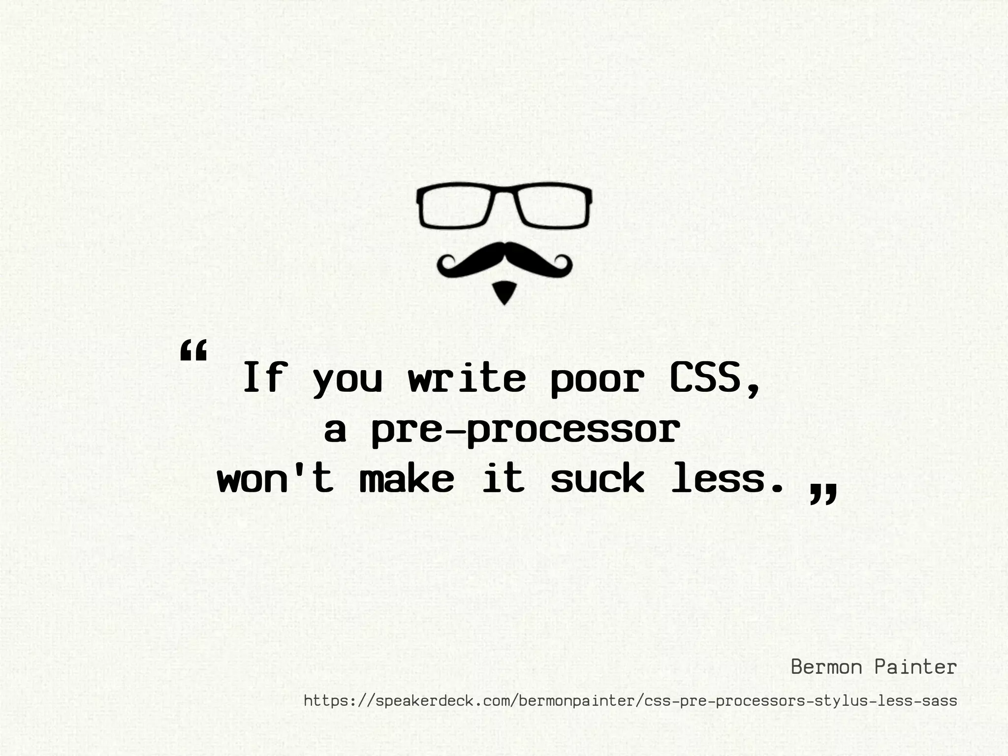 “    If you write poor CSS,
        a pre-processor
    won't make it suck less.
                                                               ”
                                                             Bermon Painter
       https://speakerdeck.com/bermonpainter/css-pre-processors-stylus-less-sass
 