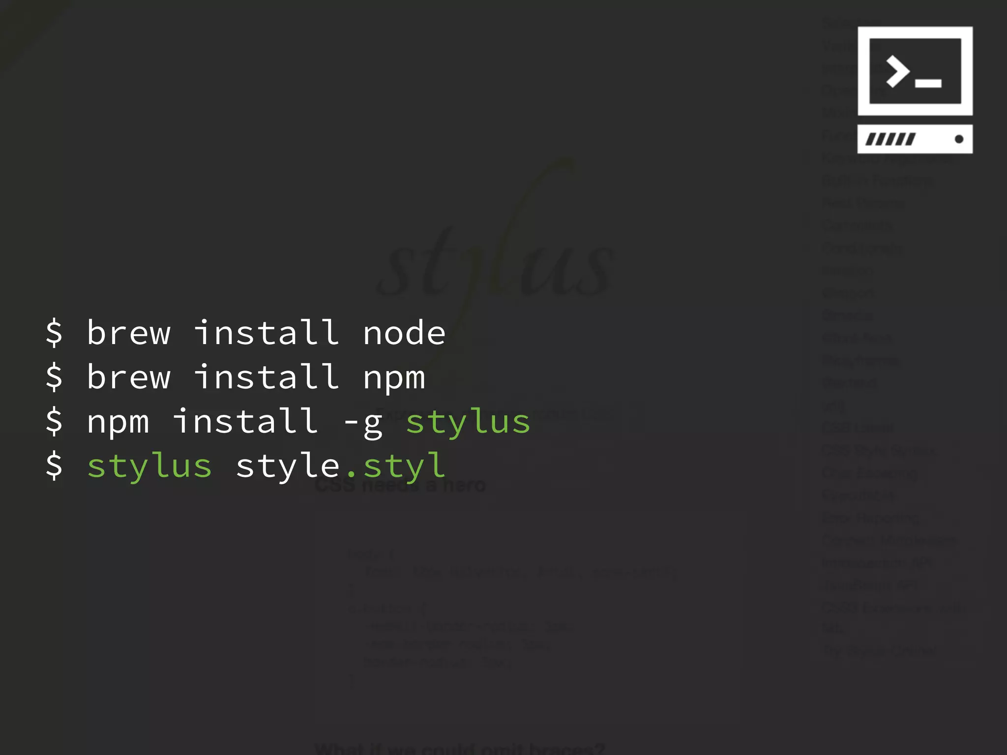 $   brew install node
$   brew install npm
$   npm install -g stylus
$   stylus style.styl
 