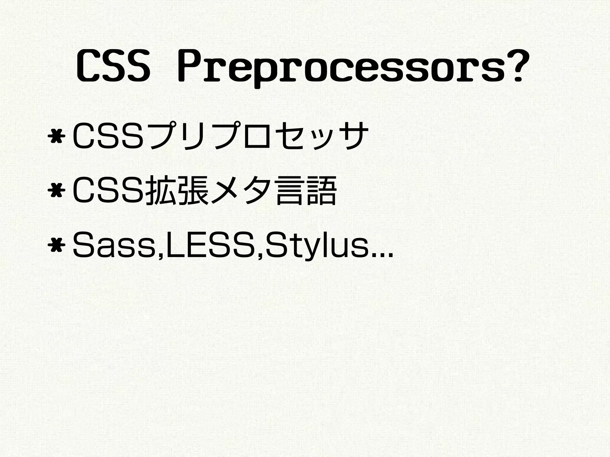 CSS Preprocessors?
* CSSプリプロセッサ
* CSS拡張メタ言語
* Sass,LESS,Stylus...
 