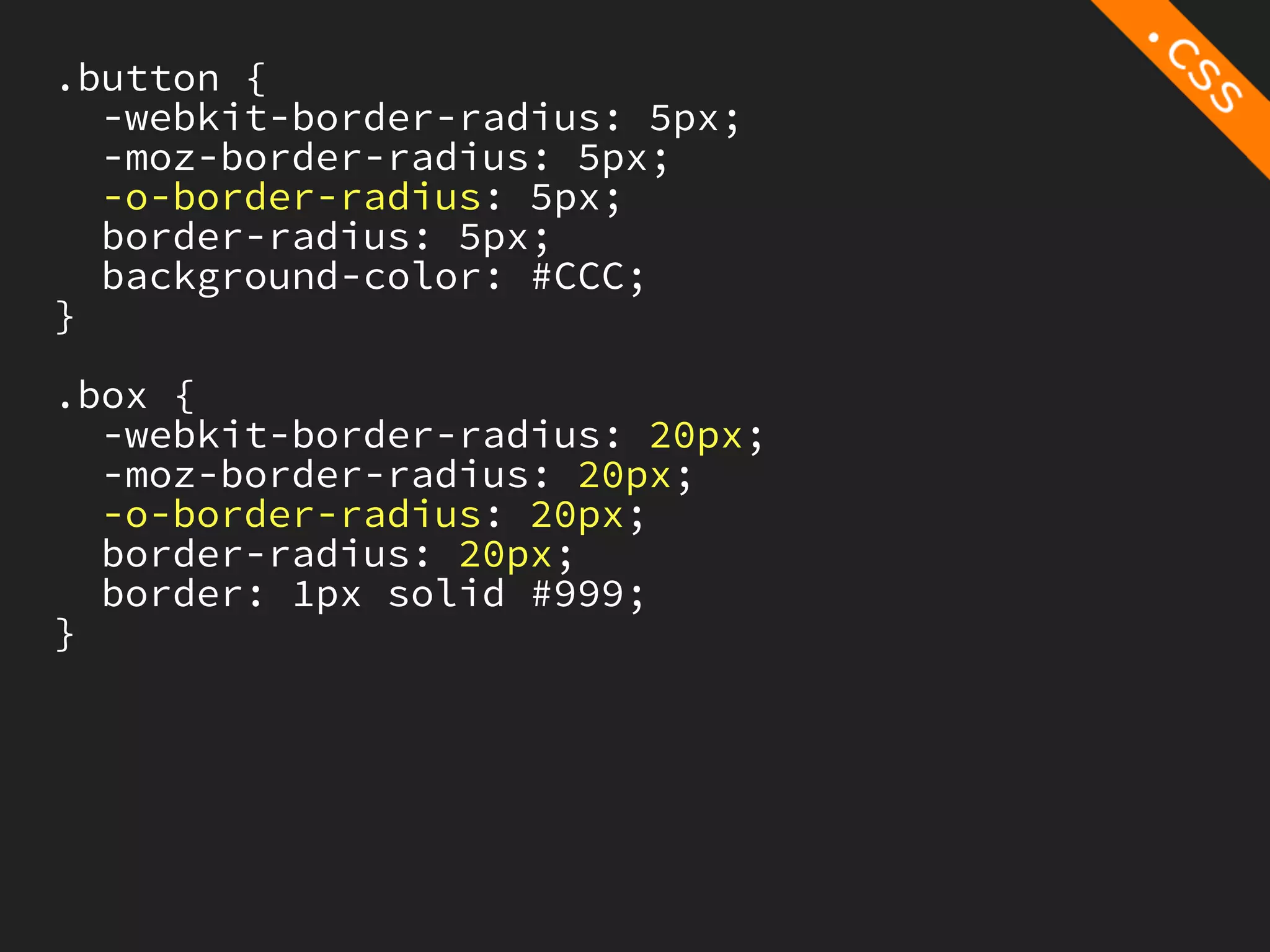 .button {
  -webkit-border-radius: 5px;
  -moz-border-radius: 5px;
  -o-border-radius: 5px;
  border-radius: 5px;
  background-color: #CCC;
}

.box {
  -webkit-border-radius: 20px;
  -moz-border-radius: 20px;
  -o-border-radius: 20px;
  border-radius: 20px;
  border: 1px solid #999;
}
 