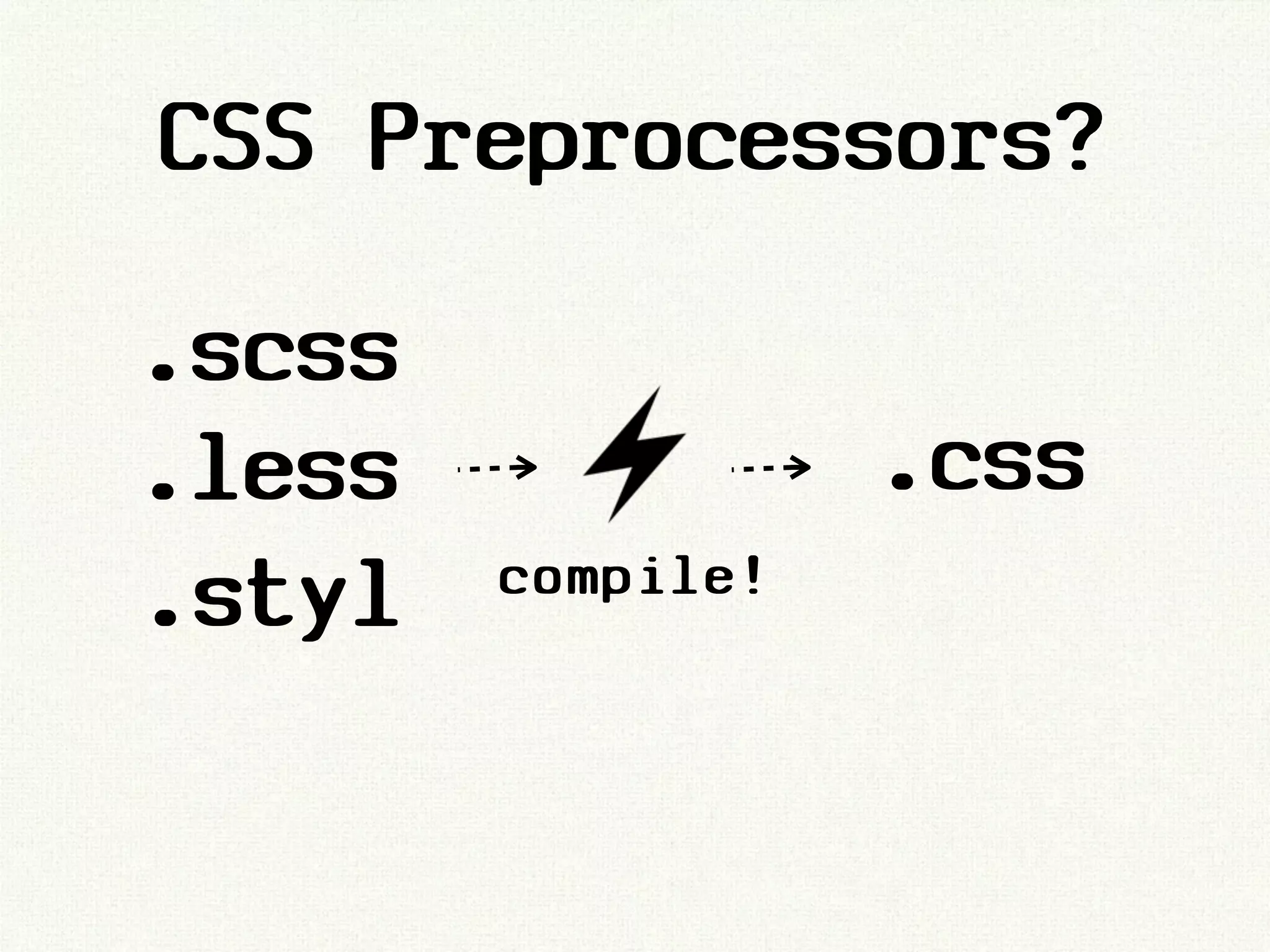 CSS Preprocessors?

.scss
.less              .css
.styl   compile!
 