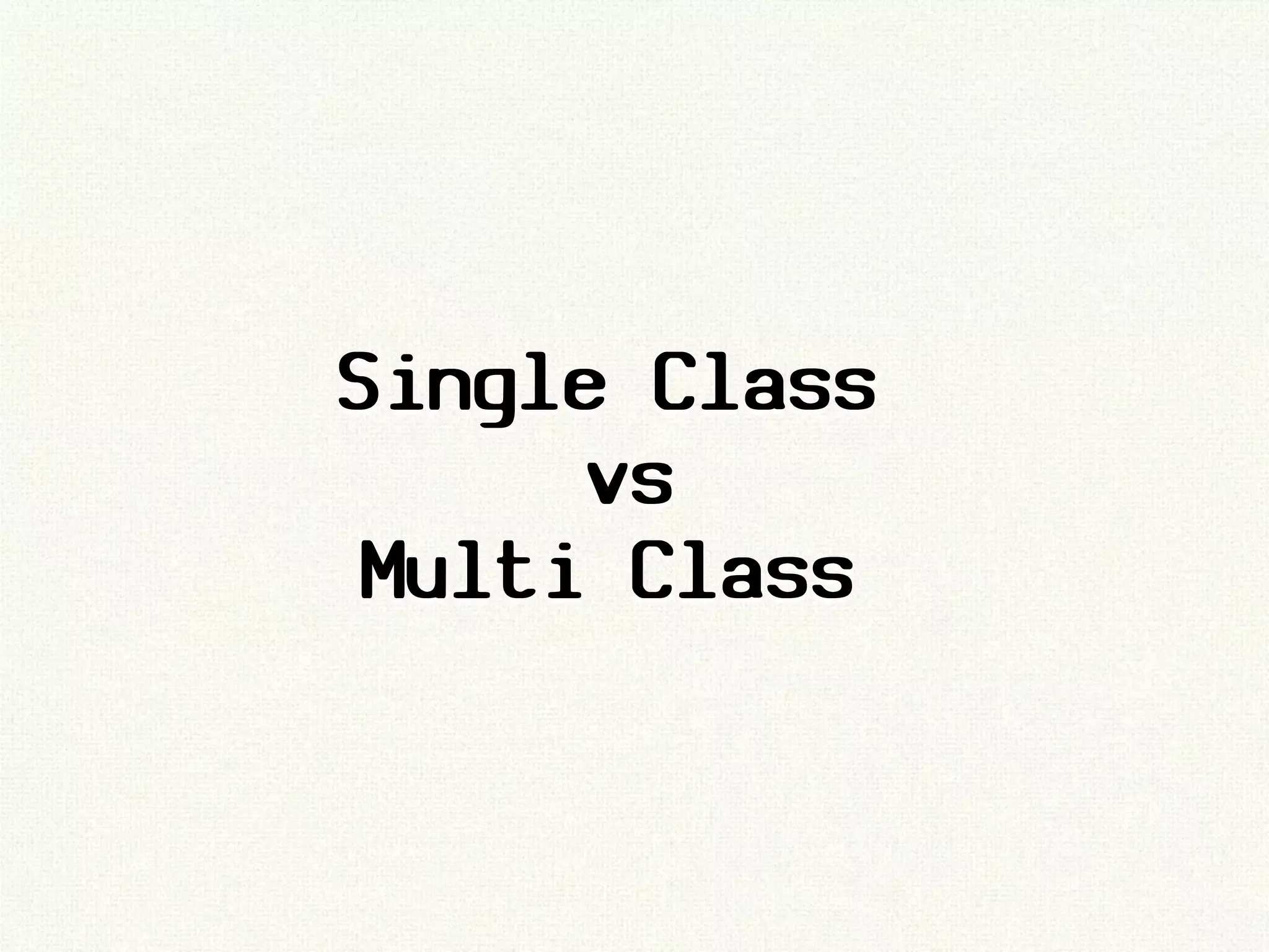Single Class
      vs
 Multi Class
 