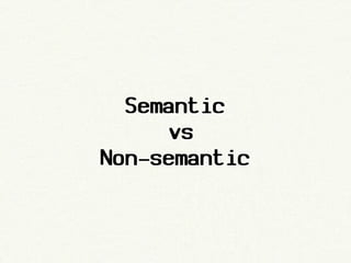 Semantic
      vs
Non-semantic
 