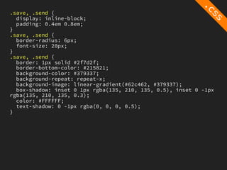 .save, .send {
  display: inline-block;
  padding: 0.4em 0.8em;
}
.save, .send {
  border-radius: 6px;
  font-size: 20px;
}
.save, .send {
  border: 1px solid #2f7d2f;
  border-bottom-color: #215821;
  background-color: #379337;
  background-repeat: repeat-x;
  background-image: linear-gradient(#62c462, #379337);
  box-shadow: inset 0 1px rgba(135, 210, 135, 0.5), inset 0 -1px
rgba(135, 210, 135, 0.3);
  color: #FFFFFF;
  text-shadow: 0 -1px rgba(0, 0, 0, 0.5);
}
 