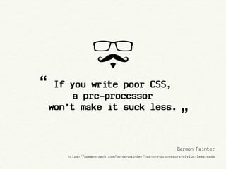 “    If you write poor CSS,
        a pre-processor
    won't make it suck less.
                                                               ”
                                                             Bermon Painter
       https://speakerdeck.com/bermonpainter/css-pre-processors-stylus-less-sass
 