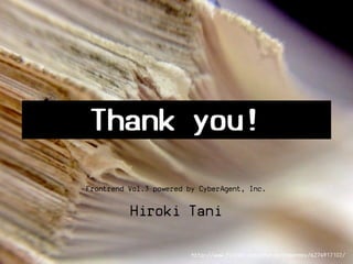 Thank you!
Frontrend Vol.3 powered by CyberAgent, Inc.

          Hiroki Tani

                         http://www.flickr.com/photos/theenmoy/6274917102/
 