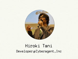 Hiroki Tani
Developer @ Cyberagent,Inc
 