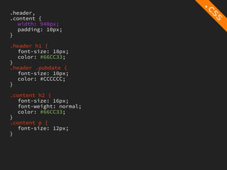 .header,
.content {
   width: 940px;
   padding: 10px;
}

.header h1 {
   font-size: 18px;
   color: #66CC33;
}
.header .pubdate {
   font-size: 10px;
   color: #CCCCCC;
}

.content h2 {
   font-size: 16px;
   font-weight: normal;
   color: #66CC33;
}
.content p {
   font-size: 12px;
}
 