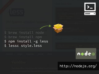 $   brew install node
$   brew install npm
$   npm install -g less
$   lessc style.less




                          http://nodejs.org/
 