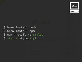 $   brew install node
$   brew install npm
$   npm install -g stylus
$   stylus style.styl
 