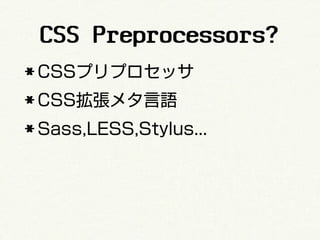 CSS Preprocessors?
* CSSプリプロセッサ
* CSS拡張メタ言語
* Sass,LESS,Stylus...
 