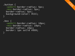.button {
  -webkit-border-radius: 5px;
  -moz-border-radius: 5px;
  border-radius: 5px;
  background-color: #CCC;
}

.box {
  -webkit-border-radius: 10px;
  -moz-border-radius: 10px;
  border-radius: 10px;
  border: 1px solid #999;
}
 