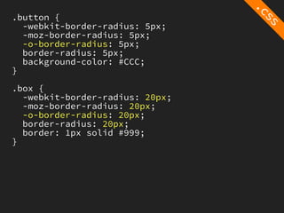 .button {
  -webkit-border-radius: 5px;
  -moz-border-radius: 5px;
  -o-border-radius: 5px;
  border-radius: 5px;
  background-color: #CCC;
}

.box {
  -webkit-border-radius: 20px;
  -moz-border-radius: 20px;
  -o-border-radius: 20px;
  border-radius: 20px;
  border: 1px solid #999;
}
 