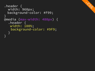 .header {
  width: 960px;
  background-color: #F99;
}
@media (max-width: 480px) {
  .header {
    width: 100%;
    background-color: #9F9;
  }
}
 