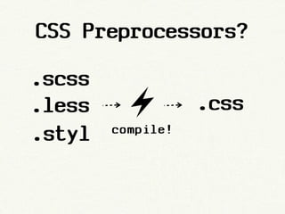CSS Preprocessors?

.scss
.less              .css
.styl   compile!
 