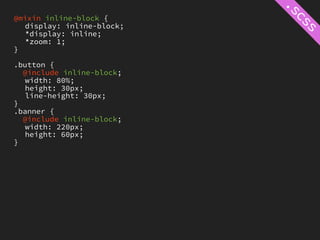 @mixin inline-block {
   display: inline-block;
   *display: inline;
   *zoom: 1;
}

.button {
  @include inline-block;
   width: 80%;
   height: 30px;
   line-height: 30px;
}
.banner {
  @include inline-block;
   width: 220px;
   height: 60px;
}
 