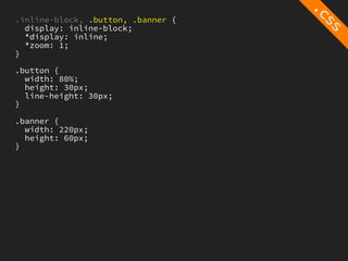 .inline-block, .button, .banner {
  display: inline-block;
  *display: inline;
  *zoom: 1;
}

.button {
  width: 80%;
  height: 30px;
  line-height: 30px;
}

.banner {
  width: 220px;
  height: 60px;
}
 