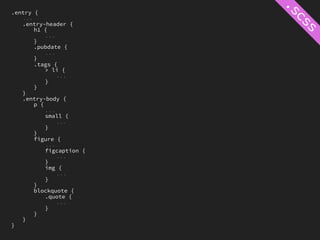 .entry {
   ...
   .entry-header {
       h1 {
           ...
       }
       .pubdate {
           ...
       }
       .tags {
           > li {
               ...
           }
       }
   }
   .entry-body {
       p {
           ...
           small {
               ...
           }
       }
       figure {
           ...
           figcaption {
               ...
           }
           img {
               ...
           }
       }
       blockquote {
           .quote {
               ...
           }
       }
   }
}
 