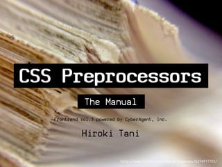 CSS Preprocessors
              The Manual
   Frontrend Vol.3 powered by CyberAgent, Inc.

             Hiroki Tani

                            http://www.flickr.com/photos/theenmoy/6274917102/
 
