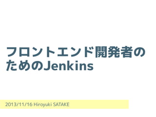 フロントエンド開発者の
ためのJenkins
2013/11/16 Hiroyuki SATAKE

 