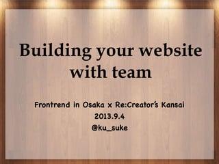 Building your website
with team
Frontrend in Osaka x Re:Creator’s Kansai
2013.9.4
@ku_suke
 