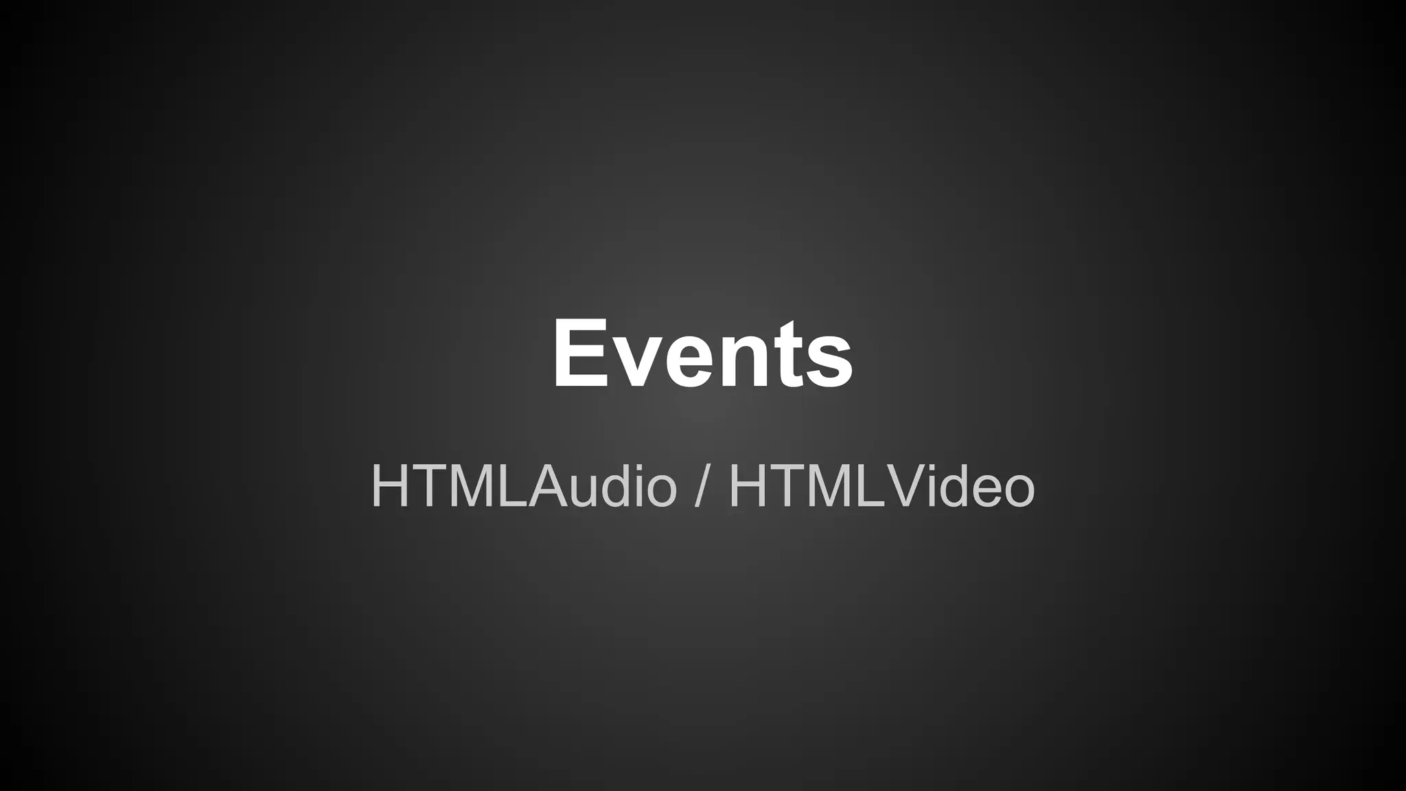 HTMLAudio / HTMLVideo
Events
 