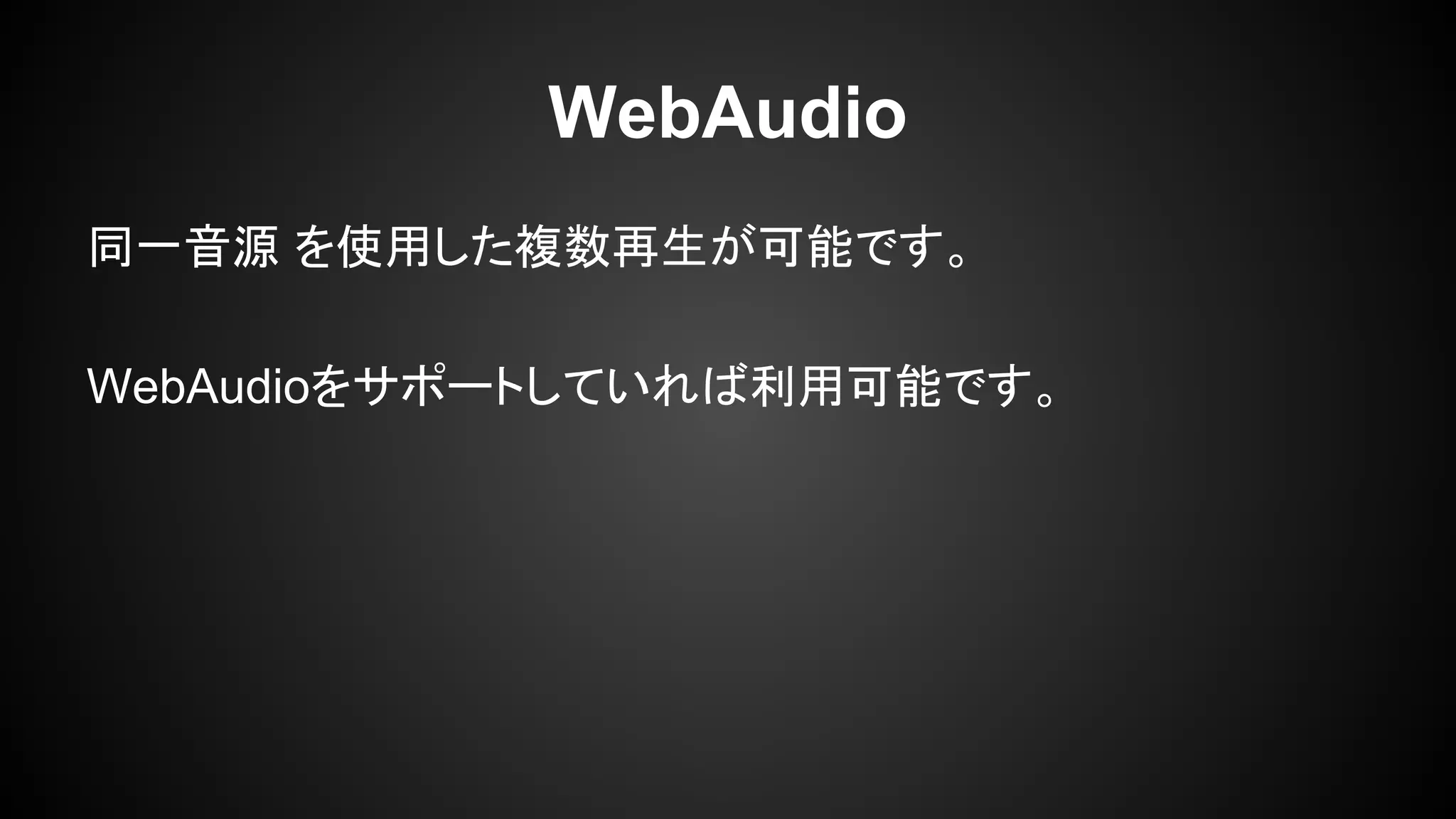 WebAudio
同一音源 を使用した複数再生が可能です。
WebAudioをサポートしていれば利用可能です。
 