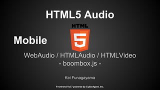HTML5 Audio
Mobile
WebAudio / HTMLAudio / HTMLVideo
- boombox.js -
Kei Funagayama
Frontrend Vol.7 powered by CyberAgent, Inc.
 
