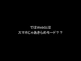  
	
  
ではWebGLは	
  
スマホじゃあきらめモード？？	
 