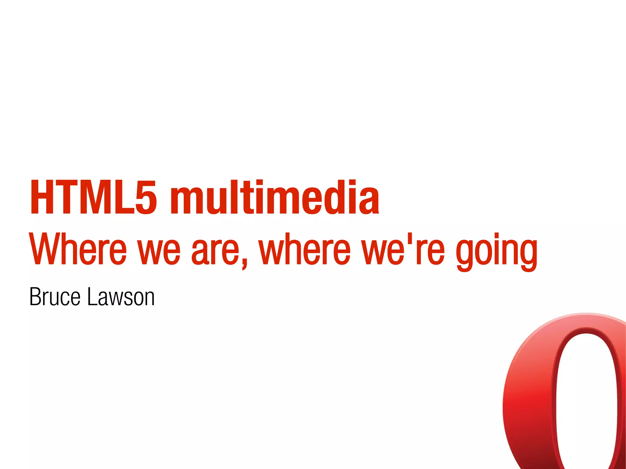 HTML5 multimedia
Where we are, where we're going
Bruce Lawson
 