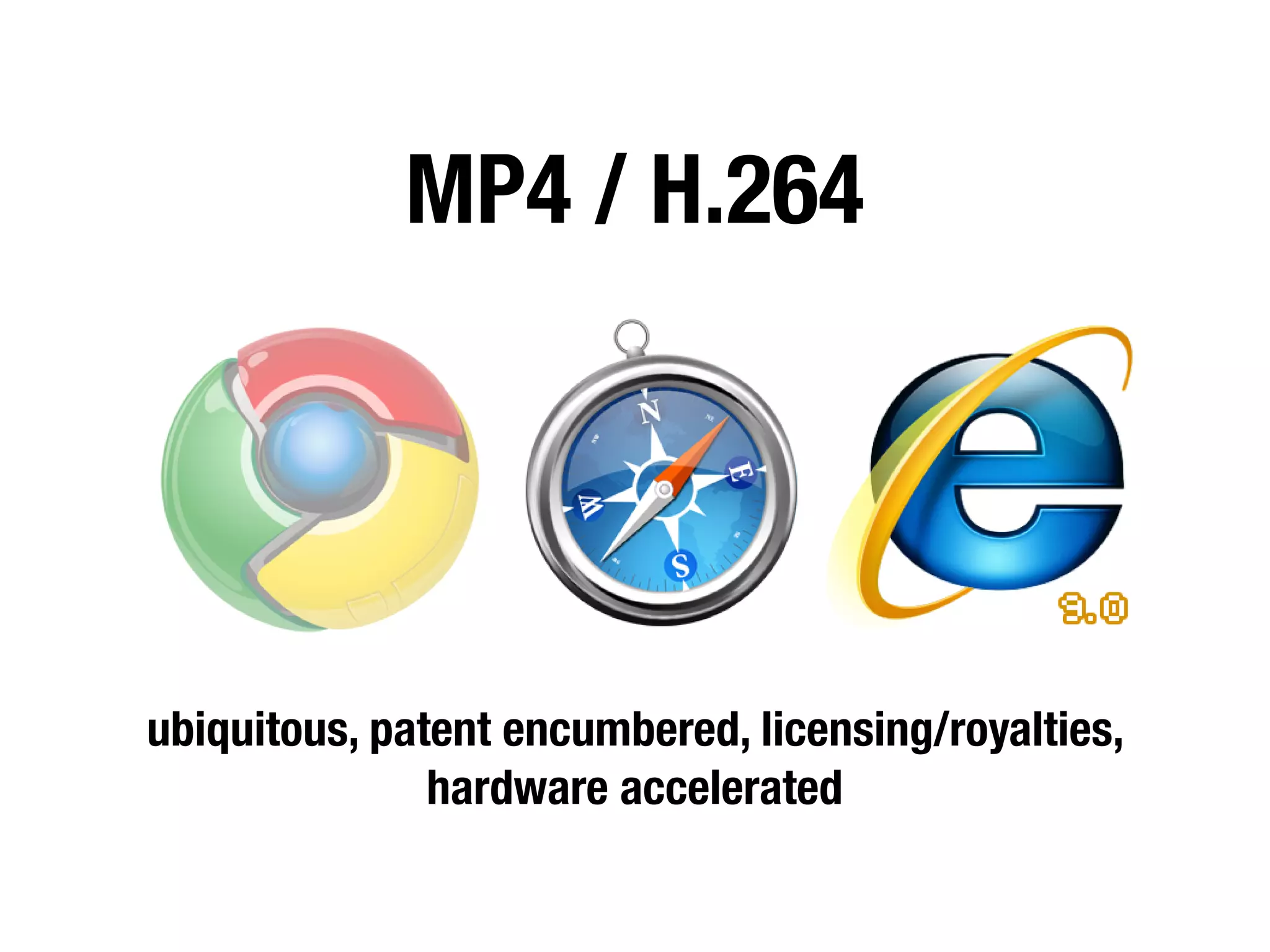 MP4 / H.264




ubiquitous, patent encumbered, licensing/royalties,
               hardware accelerated
 