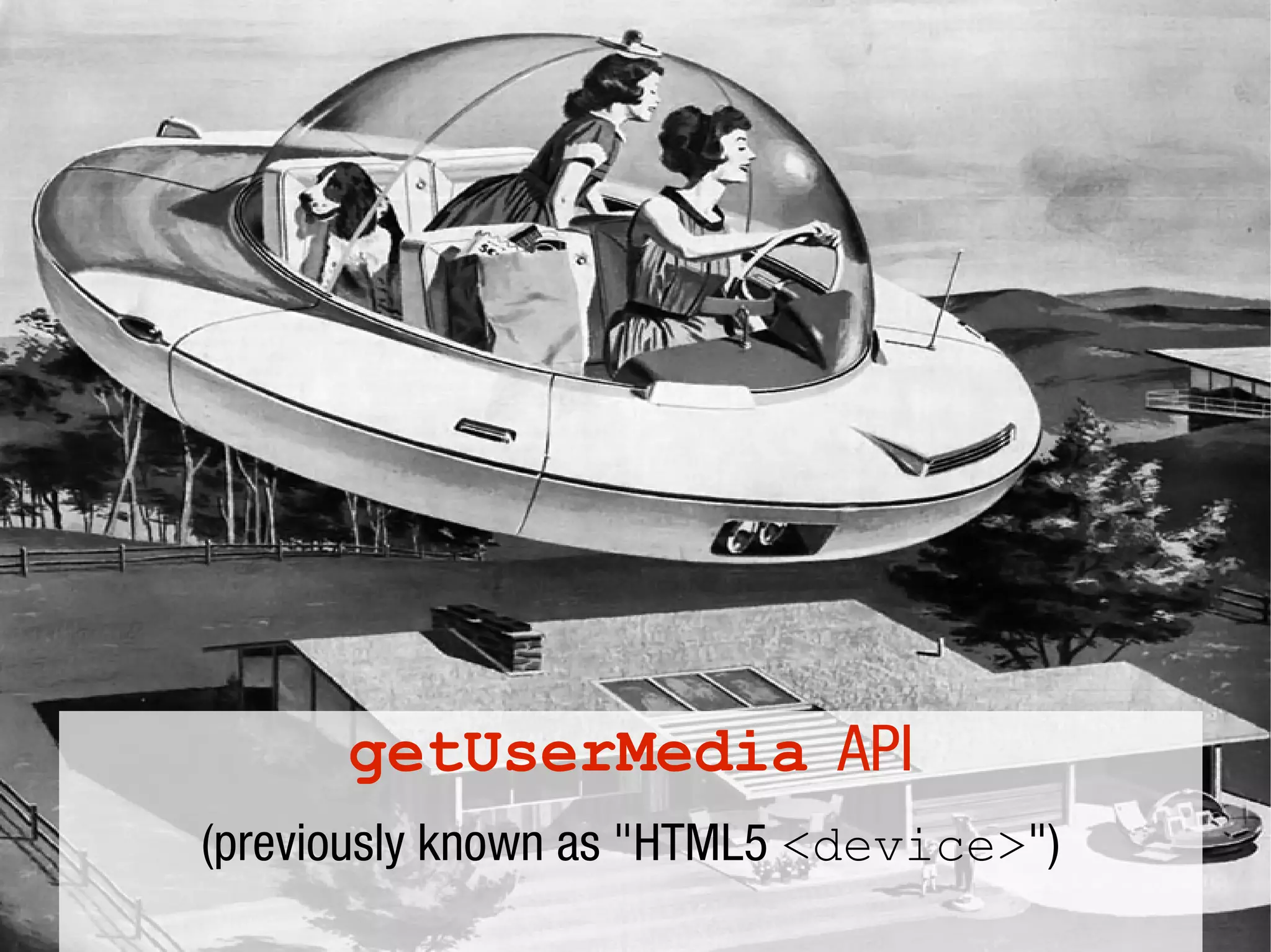 getUserMedia API
(previously known as "HTML5 <device>")
 
