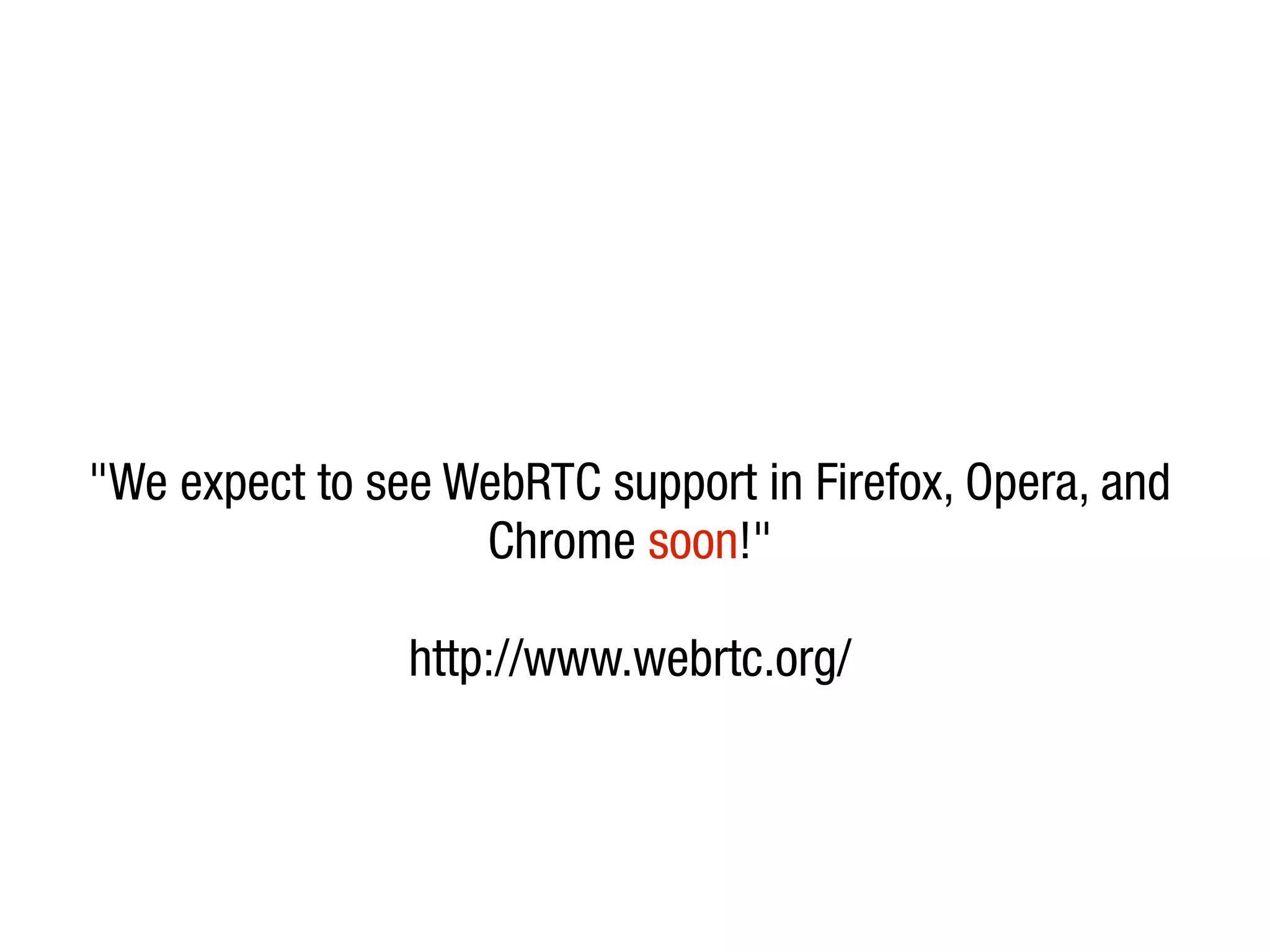 "We expect to see WebRTC support in Firefox, Opera, and
                   Chrome soon!"

                http://www.webrtc.org/
 