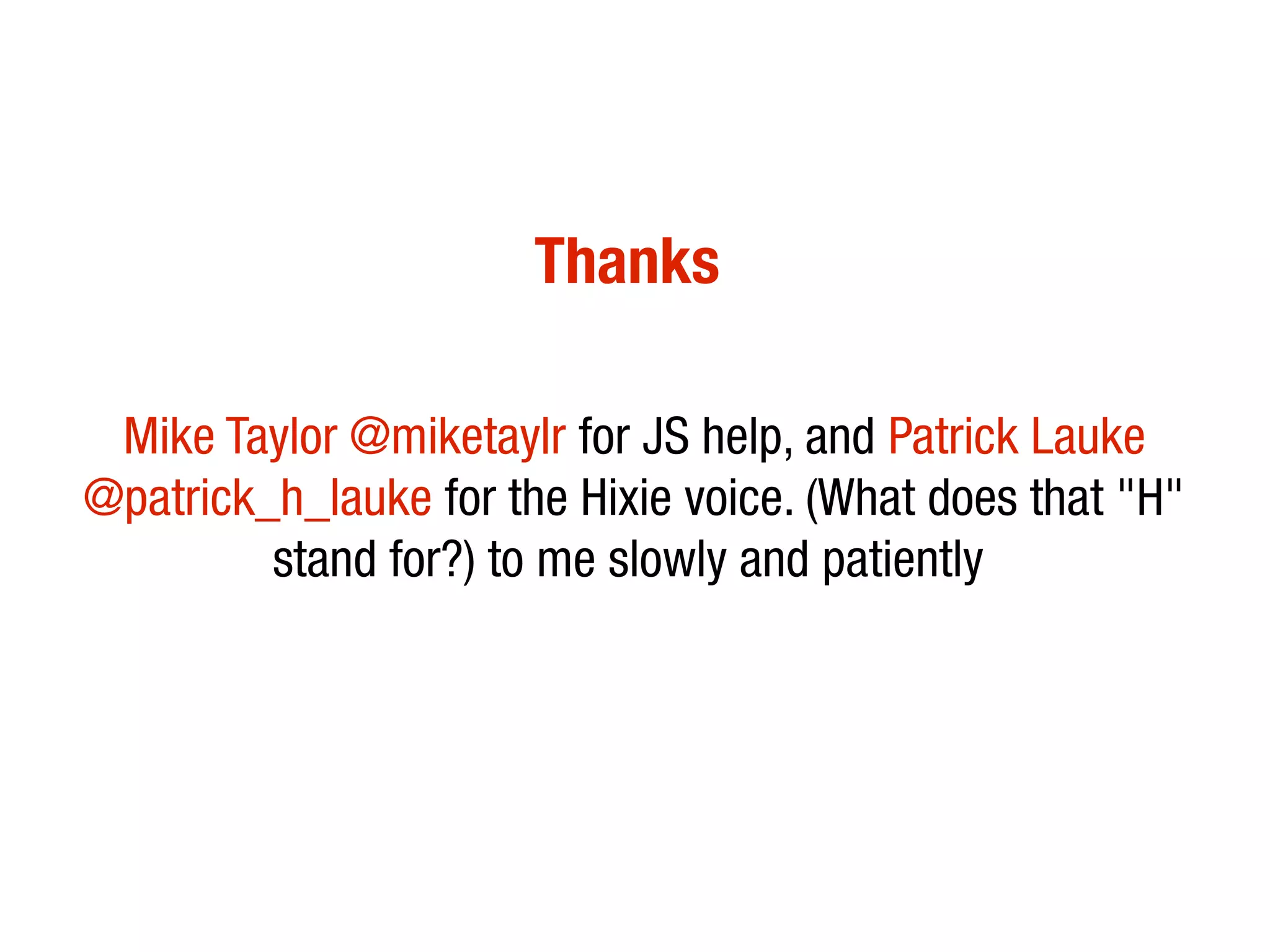 Thanks

 Mike Taylor @miketaylr for JS help, and Patrick Lauke
@patrick_h_lauke for the Hixie voice. (What does that "H"
         stand for?) to me slowly and patiently
 