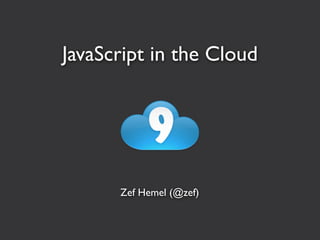 JavaScript in the Cloud




      Zef Hemel (@zef)
 