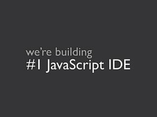we’re building
#1 JavaScript IDE
 