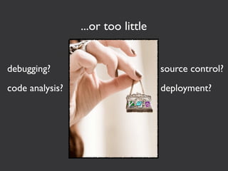...or too little


debugging?                          source control?
code analysis?                      deployment?
 
