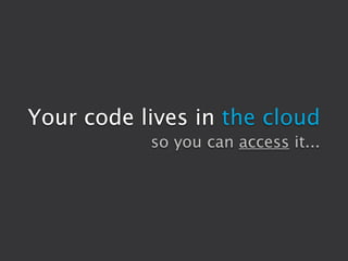 Your code lives in the cloud
           so you can access it...
 