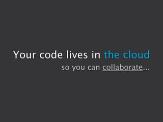 Your code lives in the cloud
         so you can collaborate...
 