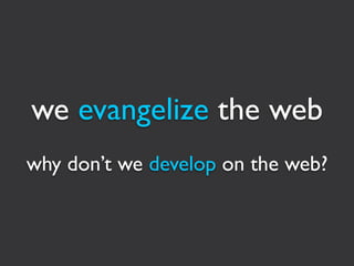 we evangelize the web
why don’t we develop on the web?
 