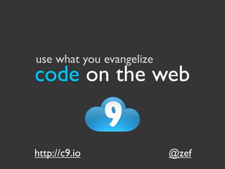 use what you evangelize
code on the web


http://c9.io              @zef
 