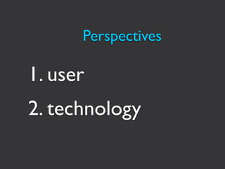 Perspectives

1. user
2. technology
 