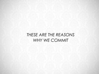 THESE ARE THE REASONS
   WHY WE COMMIT
 