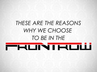 THESE ARE THE REASONS
  WHY WE CHOOSE
      TO BE IN THE
 
