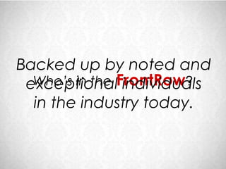 Backed up by noted and
  Who’s in the FrontRow?
 exceptional individuals
  in the industry today.
 