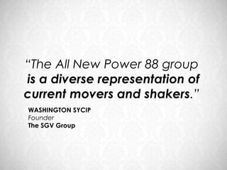 “The All New Power 88 group
is a diverse representation of
current movers and shakers.”
WASHINGTON SYCIP
Founder
The SGV Group
 