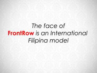 The face of
FrontRow is an International
       Filipina model
 