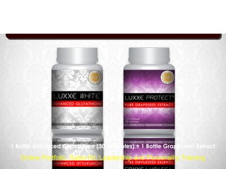 Luxxe White Package
                     Best for Skin Whitening




1 Bottle Enhanced Glutathione (30 Capsules) + 1 Bottle Grapeseed Extract

   Online Portfolio, Sales Kit, Leadership and Personality Training
 