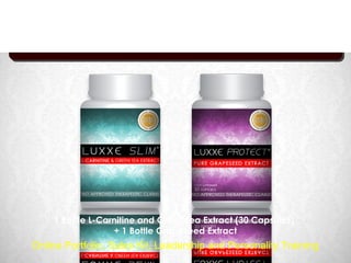 Luxxe Slim Package
                   Best for Weight loss




    1 Bottle L-Carnitine and Green tea Extract (30 Capsules)
                  + 1 Bottle Grapeseed Extract
Online Portfolio, Sales Kit, Leadership and Personality Training
 