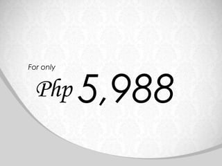 For only


 Php 5,988
 